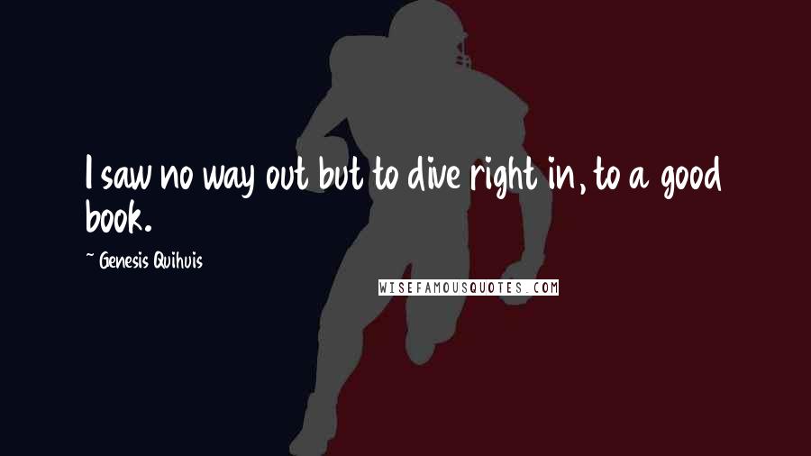 Genesis Quihuis Quotes: I saw no way out but to dive right in, to a good book.