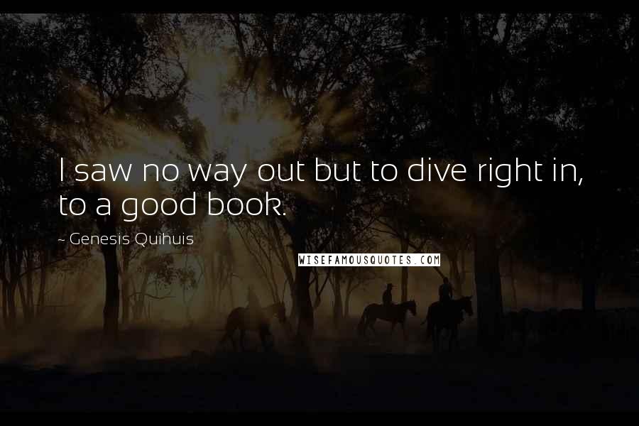 Genesis Quihuis Quotes: I saw no way out but to dive right in, to a good book.