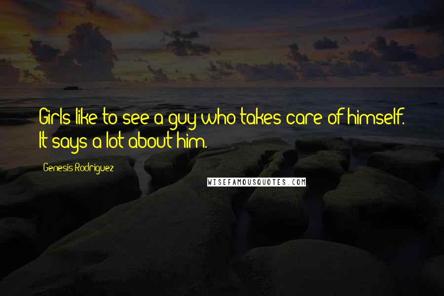 Genesis Rodriguez Quotes: Girls like to see a guy who takes care of himself. It says a lot about him.