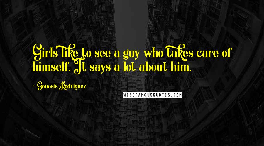 Genesis Rodriguez Quotes: Girls like to see a guy who takes care of himself. It says a lot about him.