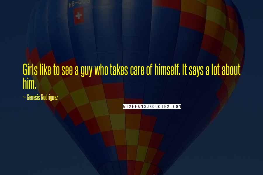 Genesis Rodriguez Quotes: Girls like to see a guy who takes care of himself. It says a lot about him.