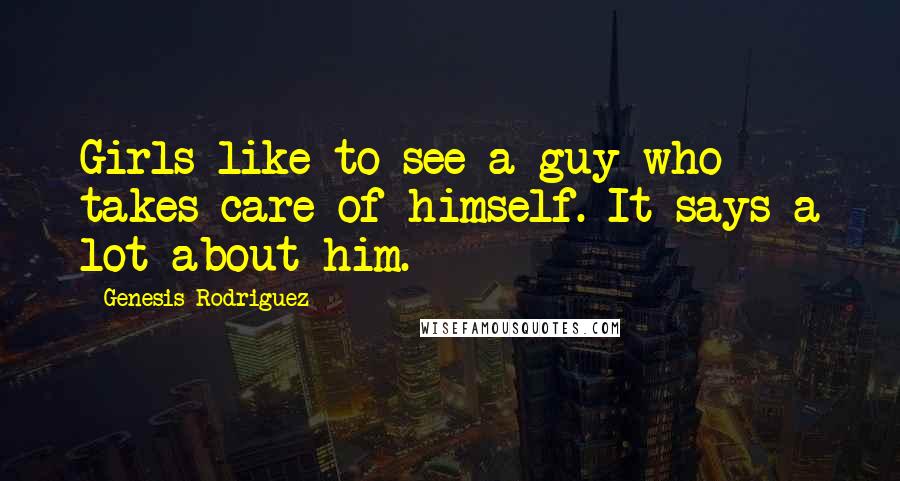 Genesis Rodriguez Quotes: Girls like to see a guy who takes care of himself. It says a lot about him.