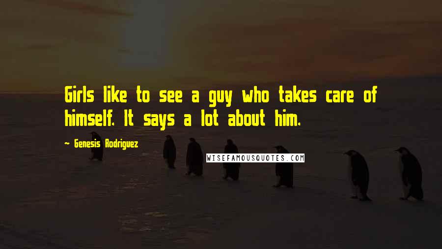 Genesis Rodriguez Quotes: Girls like to see a guy who takes care of himself. It says a lot about him.
