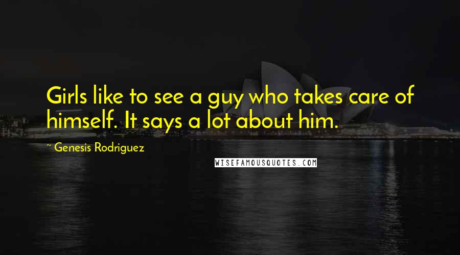 Genesis Rodriguez Quotes: Girls like to see a guy who takes care of himself. It says a lot about him.