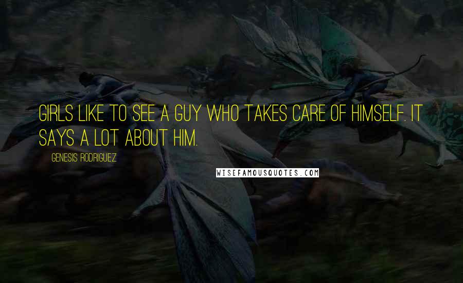 Genesis Rodriguez Quotes: Girls like to see a guy who takes care of himself. It says a lot about him.