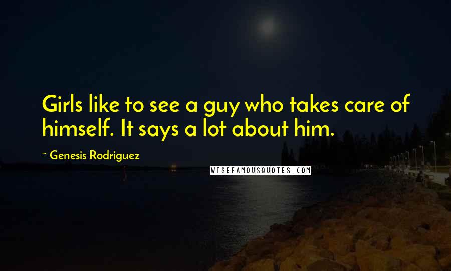 Genesis Rodriguez Quotes: Girls like to see a guy who takes care of himself. It says a lot about him.