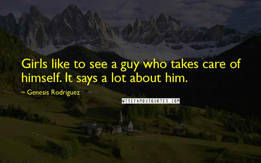 Genesis Rodriguez Quotes: Girls like to see a guy who takes care of himself. It says a lot about him.
