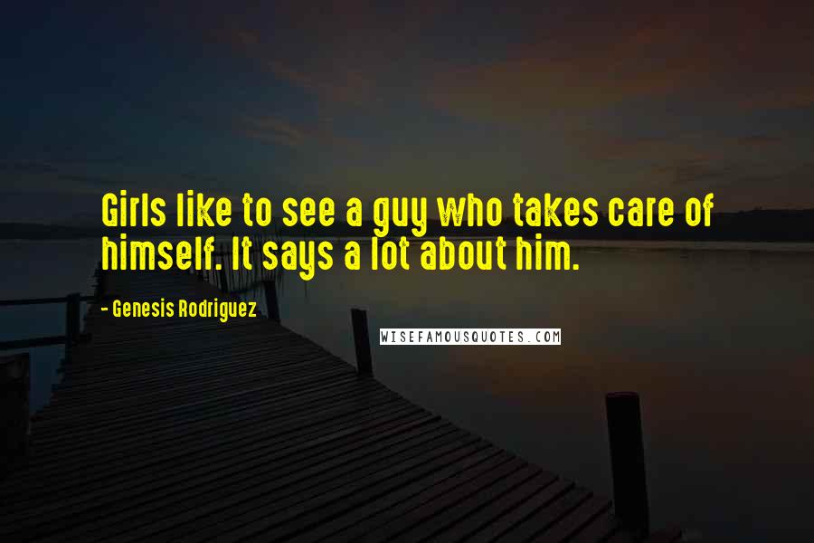 Genesis Rodriguez Quotes: Girls like to see a guy who takes care of himself. It says a lot about him.