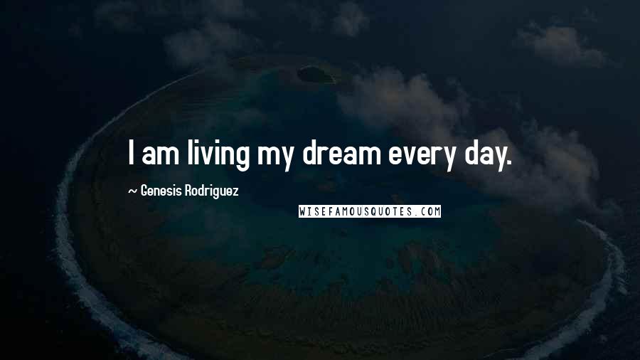 Genesis Rodriguez Quotes: I am living my dream every day.