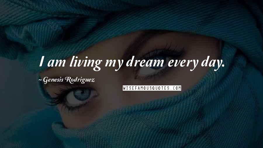 Genesis Rodriguez Quotes: I am living my dream every day.