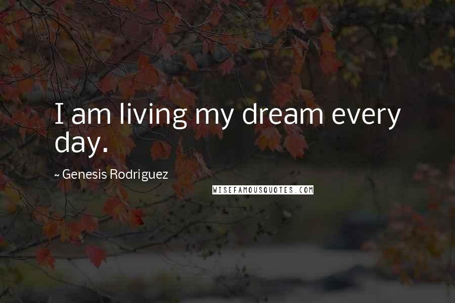 Genesis Rodriguez Quotes: I am living my dream every day.