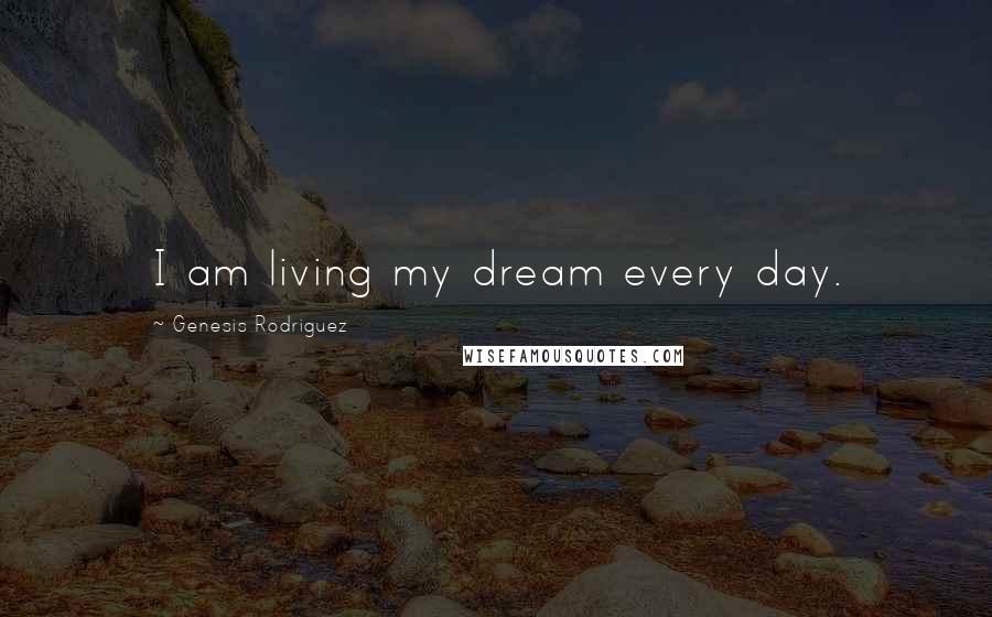 Genesis Rodriguez Quotes: I am living my dream every day.