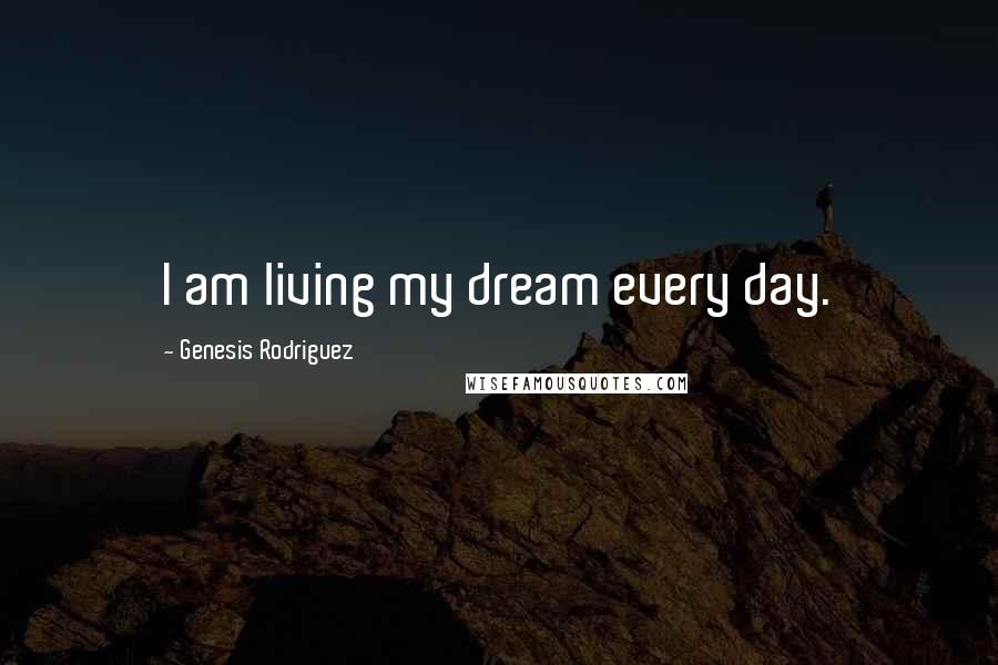 Genesis Rodriguez Quotes: I am living my dream every day.