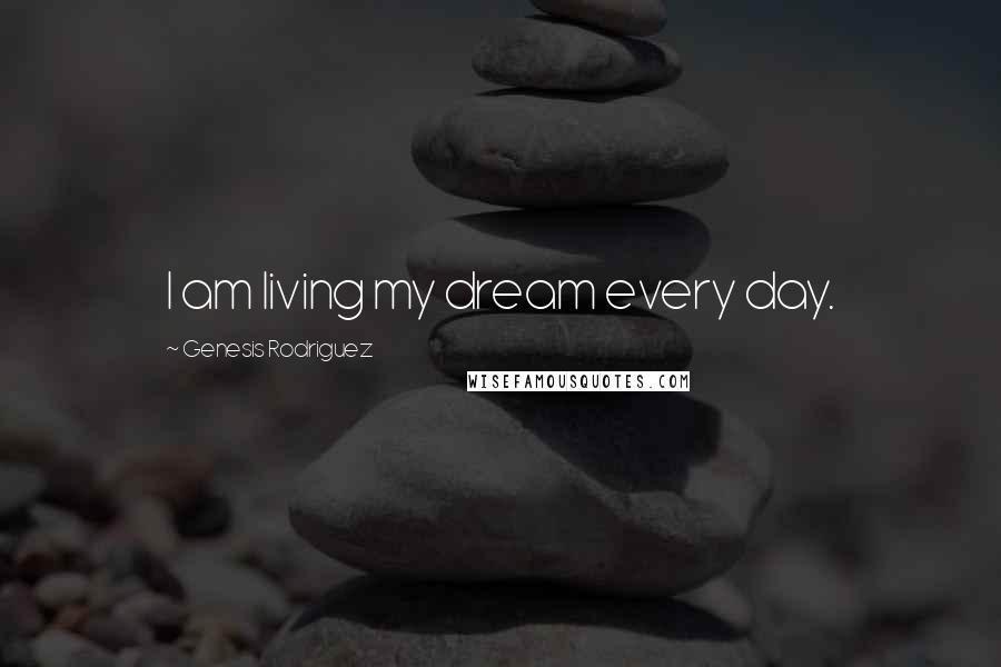 Genesis Rodriguez Quotes: I am living my dream every day.