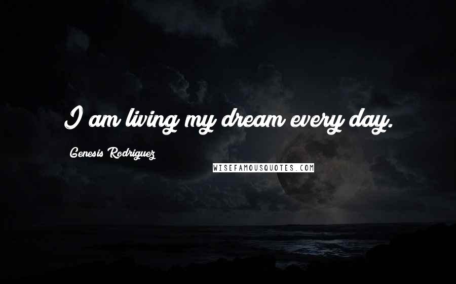 Genesis Rodriguez Quotes: I am living my dream every day.