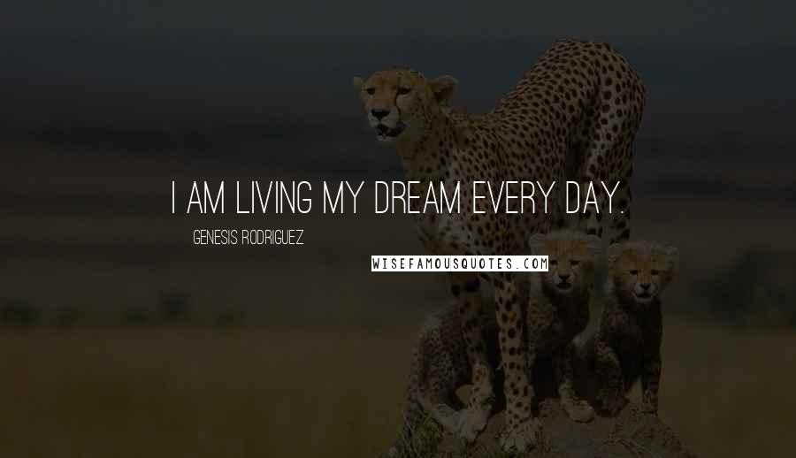 Genesis Rodriguez Quotes: I am living my dream every day.