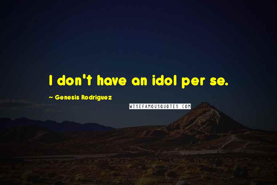 Genesis Rodriguez Quotes: I don't have an idol per se.