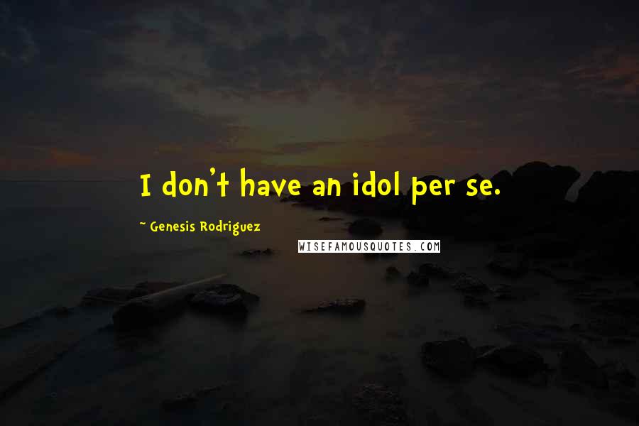 Genesis Rodriguez Quotes: I don't have an idol per se.