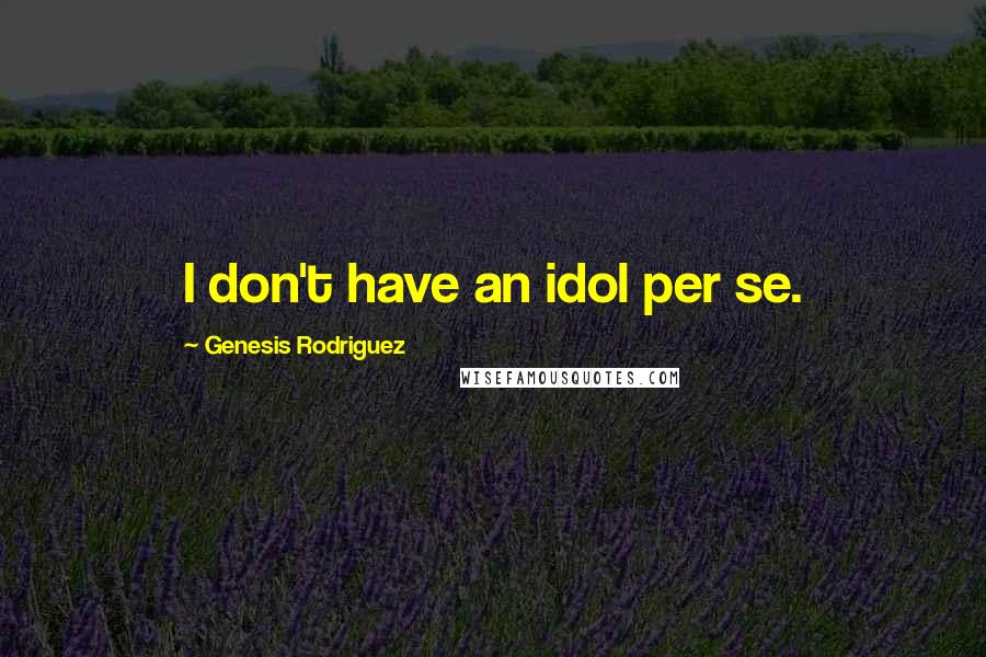 Genesis Rodriguez Quotes: I don't have an idol per se.