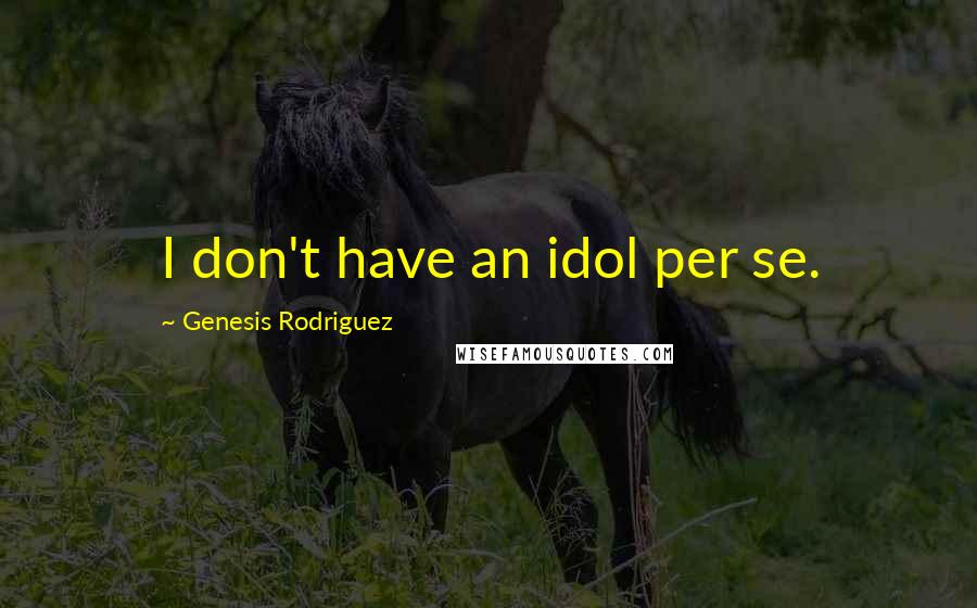 Genesis Rodriguez Quotes: I don't have an idol per se.