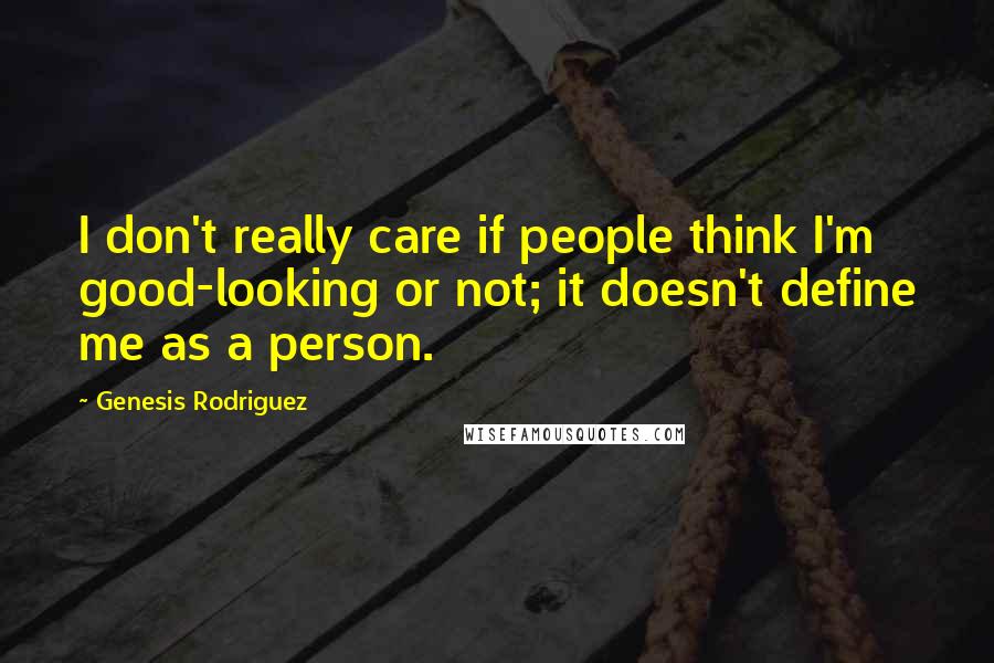 Genesis Rodriguez Quotes: I don't really care if people think I'm good-looking or not; it doesn't define me as a person.