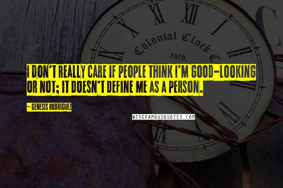 Genesis Rodriguez Quotes: I don't really care if people think I'm good-looking or not; it doesn't define me as a person.