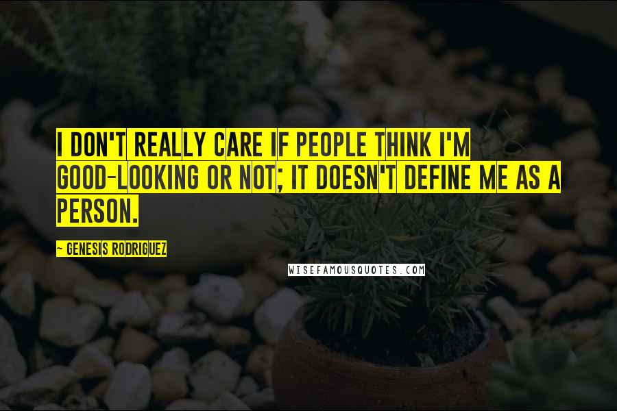 Genesis Rodriguez Quotes: I don't really care if people think I'm good-looking or not; it doesn't define me as a person.