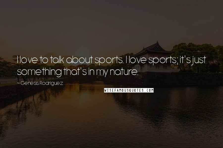 Genesis Rodriguez Quotes: I love to talk about sports. I love sports; it's just something that's in my nature.