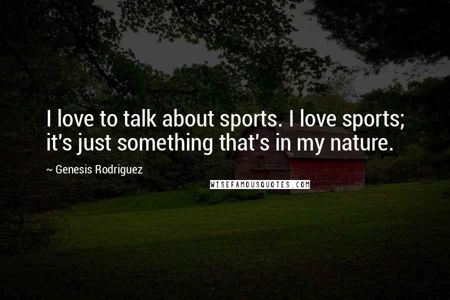 Genesis Rodriguez Quotes: I love to talk about sports. I love sports; it's just something that's in my nature.