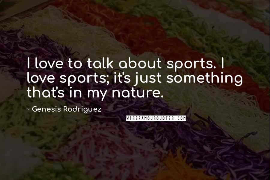 Genesis Rodriguez Quotes: I love to talk about sports. I love sports; it's just something that's in my nature.