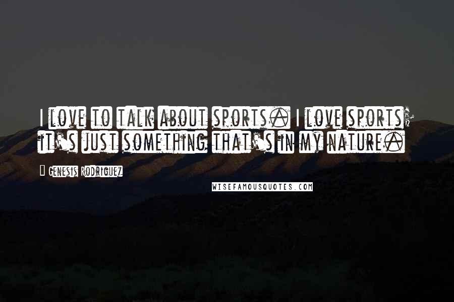 Genesis Rodriguez Quotes: I love to talk about sports. I love sports; it's just something that's in my nature.