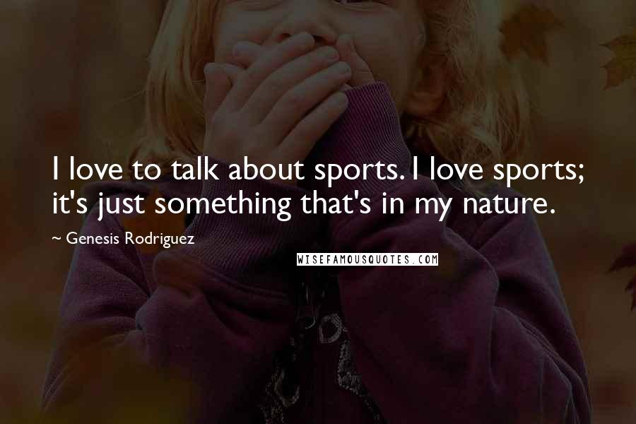Genesis Rodriguez Quotes: I love to talk about sports. I love sports; it's just something that's in my nature.