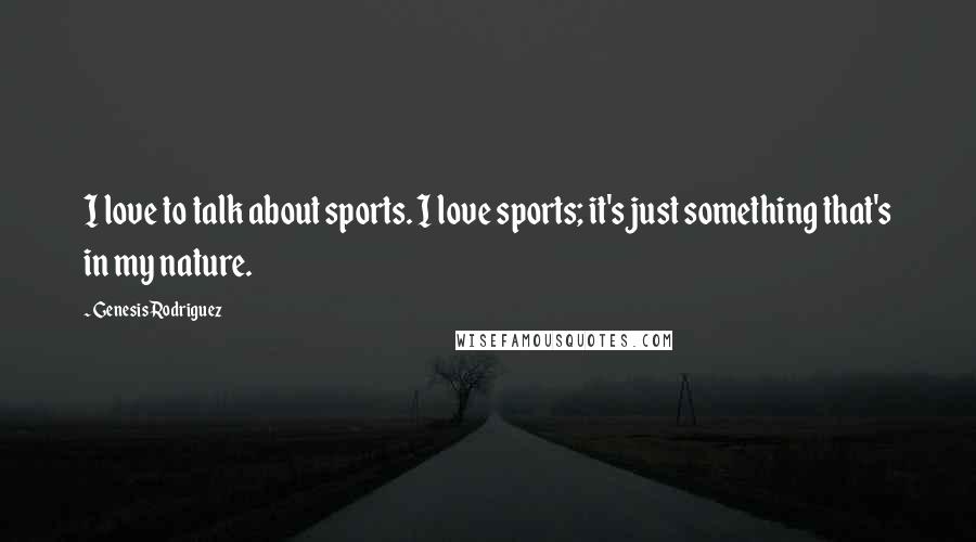 Genesis Rodriguez Quotes: I love to talk about sports. I love sports; it's just something that's in my nature.