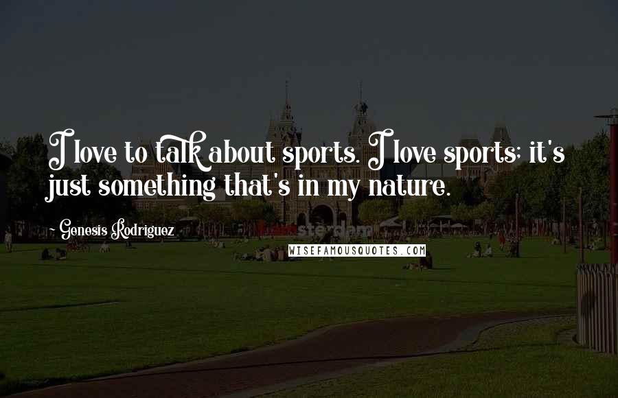 Genesis Rodriguez Quotes: I love to talk about sports. I love sports; it's just something that's in my nature.