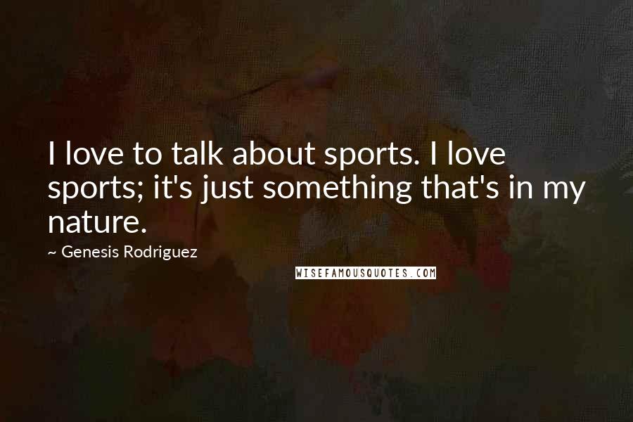 Genesis Rodriguez Quotes: I love to talk about sports. I love sports; it's just something that's in my nature.