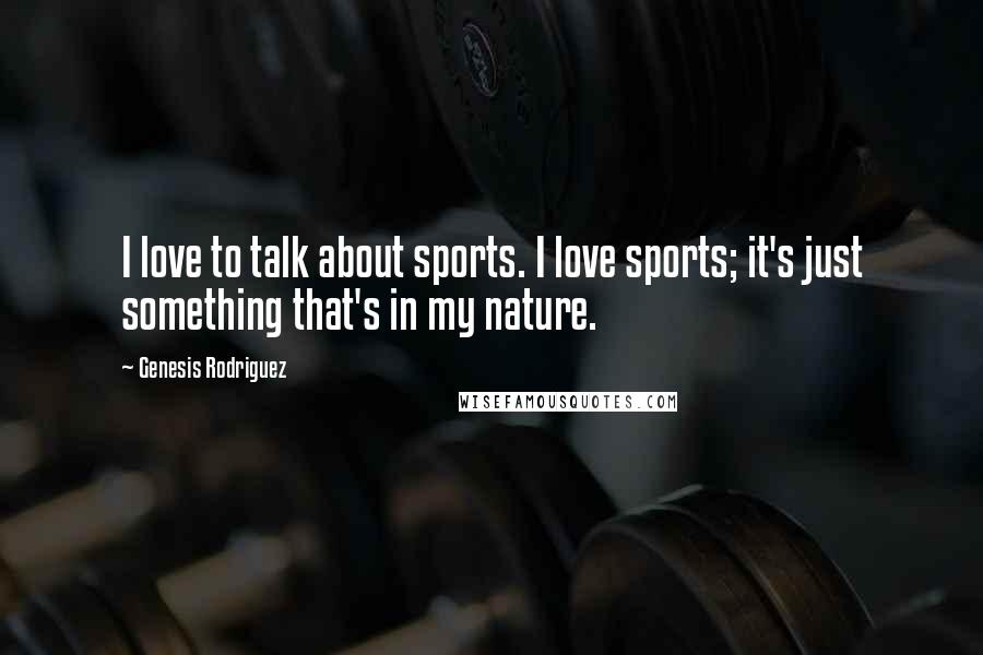 Genesis Rodriguez Quotes: I love to talk about sports. I love sports; it's just something that's in my nature.