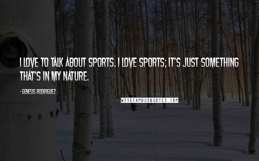 Genesis Rodriguez Quotes: I love to talk about sports. I love sports; it's just something that's in my nature.