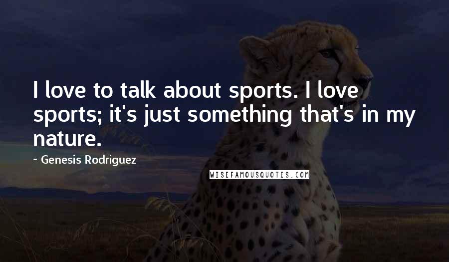 Genesis Rodriguez Quotes: I love to talk about sports. I love sports; it's just something that's in my nature.