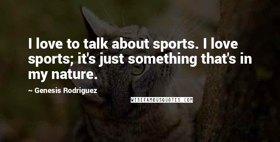 Genesis Rodriguez Quotes: I love to talk about sports. I love sports; it's just something that's in my nature.