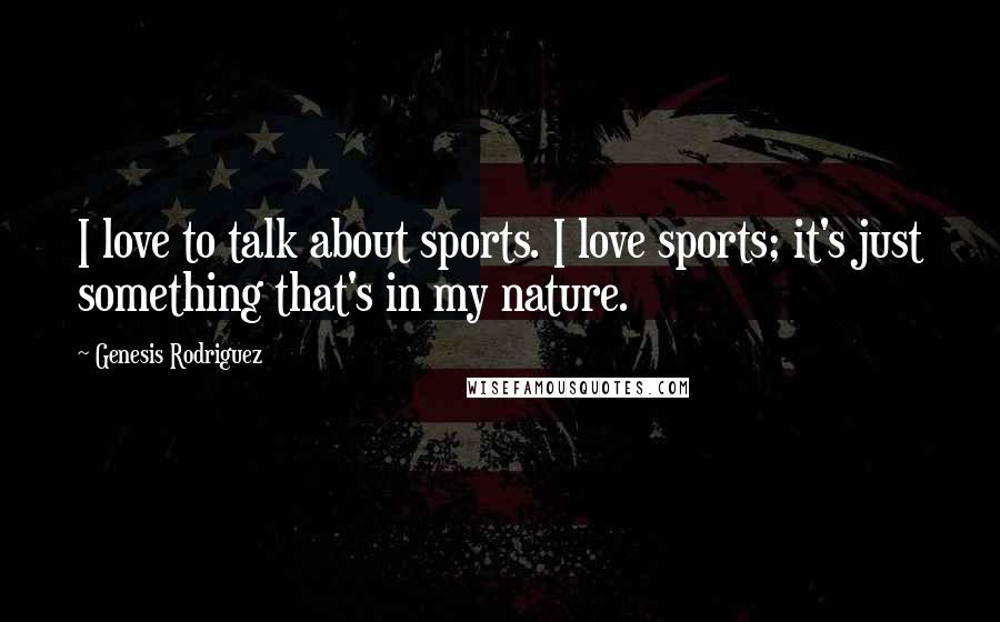 Genesis Rodriguez Quotes: I love to talk about sports. I love sports; it's just something that's in my nature.