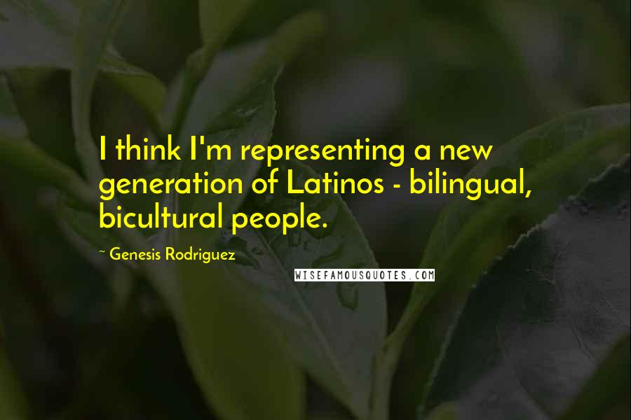 Genesis Rodriguez Quotes: I think I'm representing a new generation of Latinos - bilingual, bicultural people.