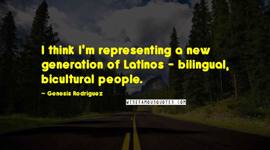Genesis Rodriguez Quotes: I think I'm representing a new generation of Latinos - bilingual, bicultural people.