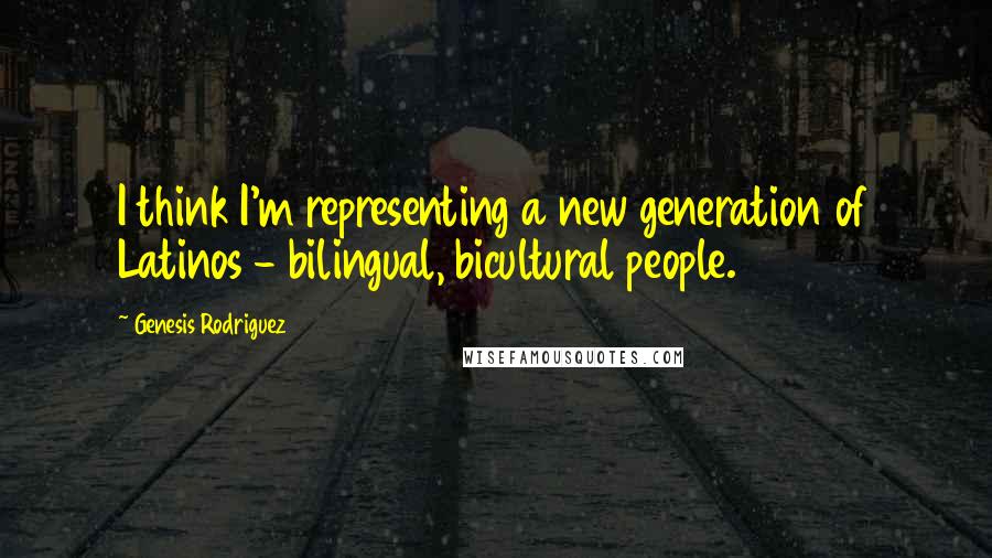 Genesis Rodriguez Quotes: I think I'm representing a new generation of Latinos - bilingual, bicultural people.