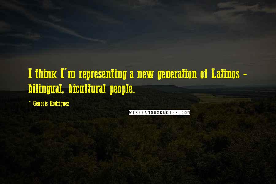 Genesis Rodriguez Quotes: I think I'm representing a new generation of Latinos - bilingual, bicultural people.
