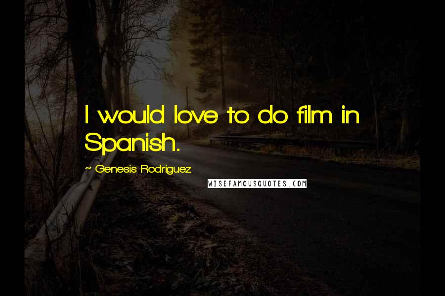 Genesis Rodriguez Quotes: I would love to do film in Spanish.