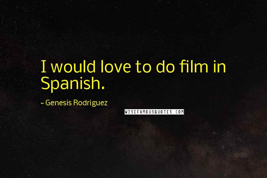 Genesis Rodriguez Quotes: I would love to do film in Spanish.