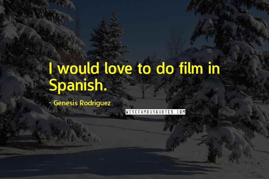 Genesis Rodriguez Quotes: I would love to do film in Spanish.