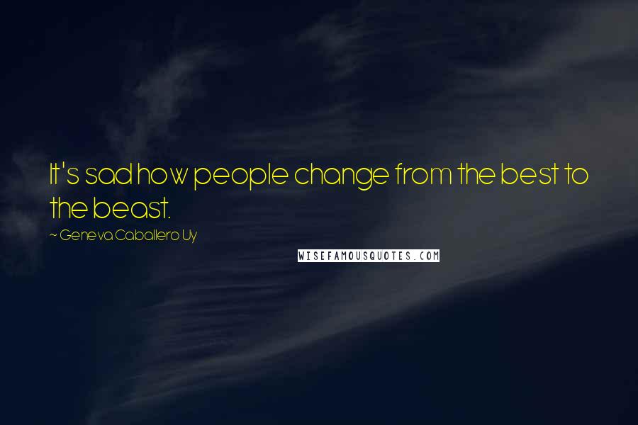 Geneva Caballero Uy Quotes: It's sad how people change from the best to the beast.