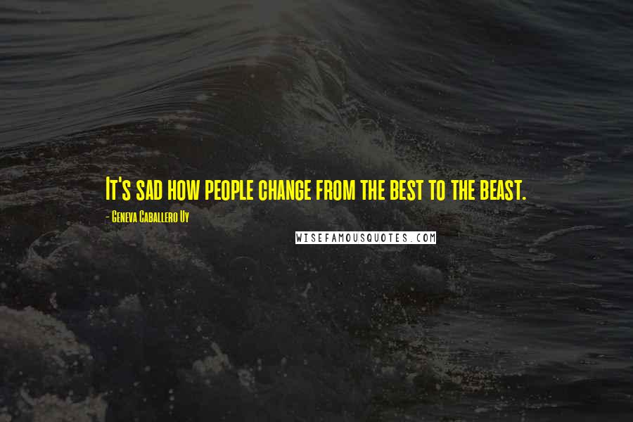 Geneva Caballero Uy Quotes: It's sad how people change from the best to the beast.