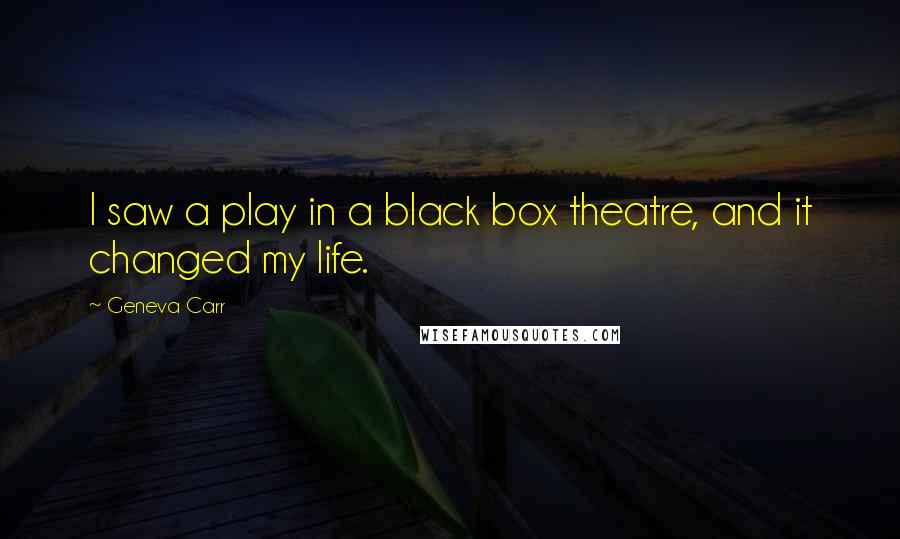 Geneva Carr Quotes: I saw a play in a black box theatre, and it changed my life.